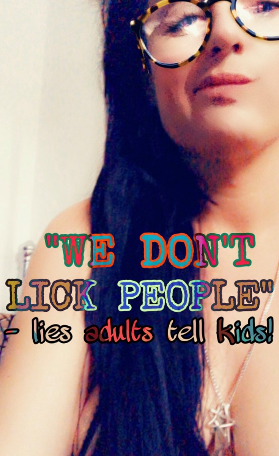 Day 2,648 Of Domestic Violence – “WE DON’T LICK PEOPLE – Lies Adults Tell&nbsp;Kids
